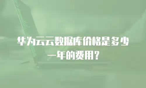 华为云云数据库价格是多少一年的费用？