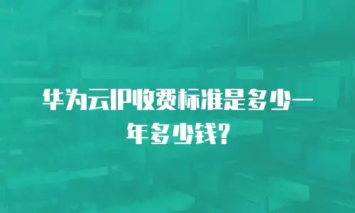 华为云IP收费标准是多少一年多少钱？