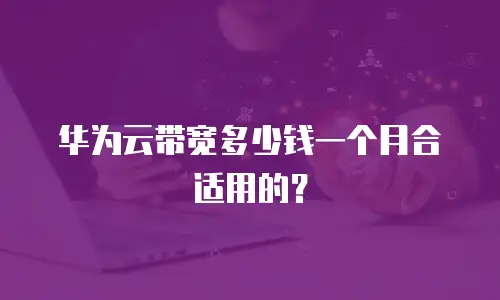 华为云带宽多少钱一个月合适用的？