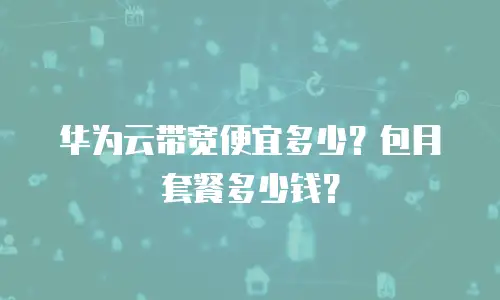 华为云带宽便宜多少？包月套餐多少钱？