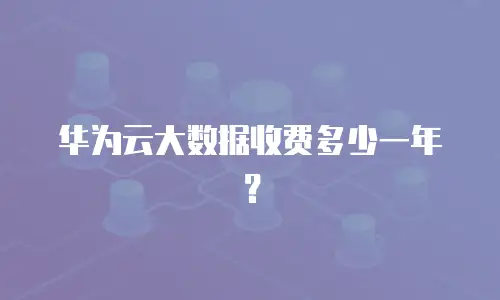 华为云大数据收费多少一年？
