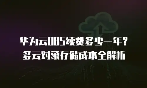华为云OBS续费多少一年？多云对象存储成本全解析