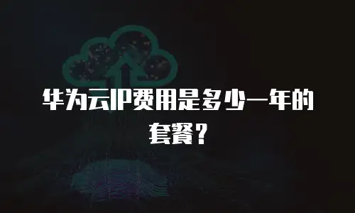 华为云IP费用是多少一年的套餐？
