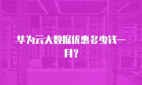 华为云大数据优惠多少钱一月？