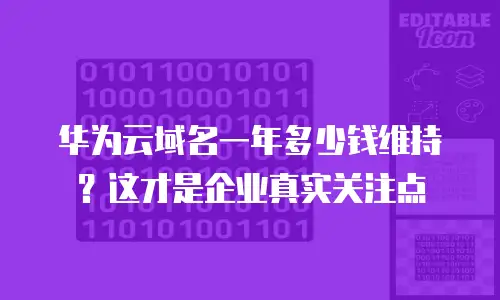 华为云域名一年多少钱维持？这才是企业真实关注点