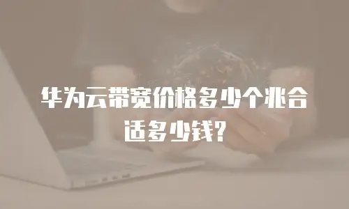 华为云带宽价格多少个兆合适多少钱？