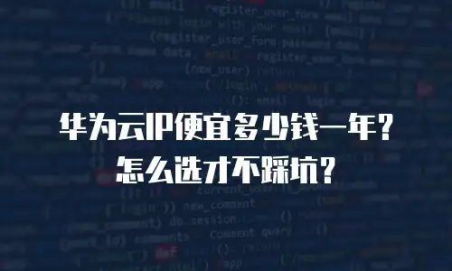 华为云IP便宜多少钱一年？怎么选才不踩坑？