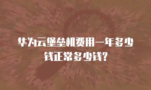 华为云堡垒机费用一年多少钱正常多少钱？