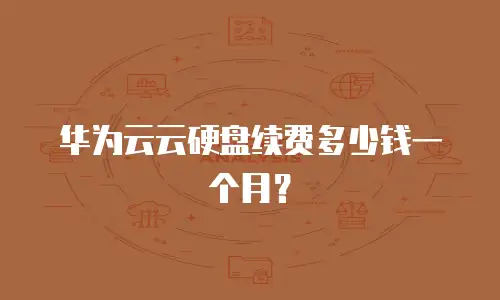 华为云云硬盘续费多少钱一个月？