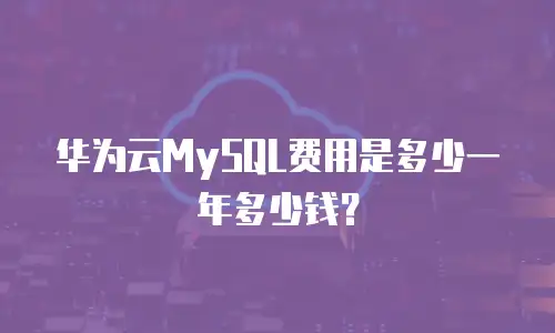 华为云MySQL费用是多少一年多少钱？