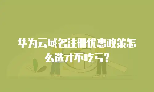 华为云域名注册优惠政策怎么选才不吃亏？