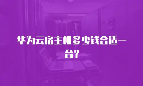 华为云宿主机多少钱合适一台？