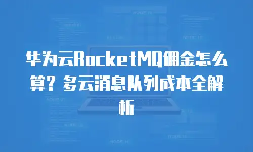 华为云RocketMQ佣金怎么算？多云消息队列成本全解析