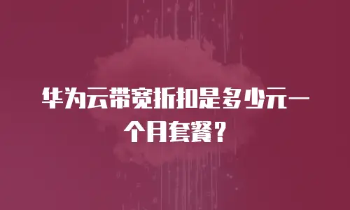 华为云带宽折扣是多少元一个月套餐？