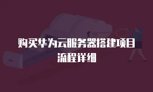 购买华为云服务器搭建项目流程详细