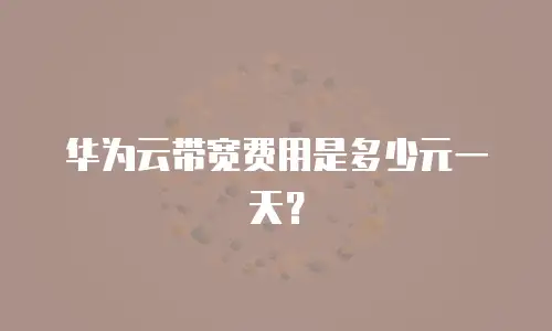 华为云带宽费用是多少元一天？