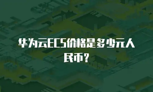 华为云ECS价格是多少元人民币？