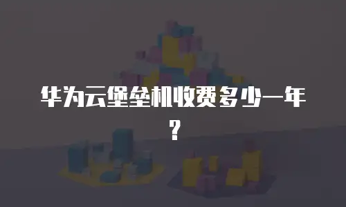 华为云堡垒机收费多少一年？