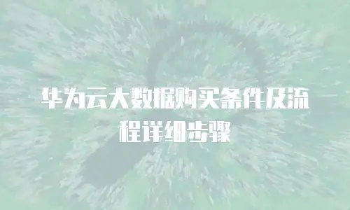 华为云大数据购买条件及流程详细步骤