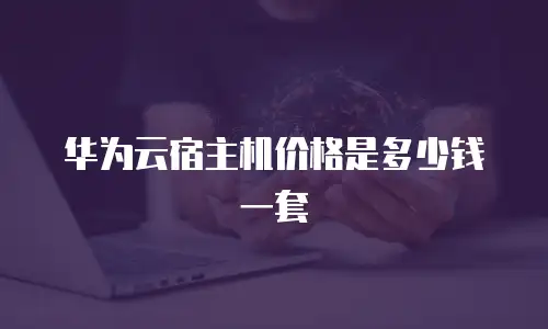 华为云宿主机价格是多少钱一套