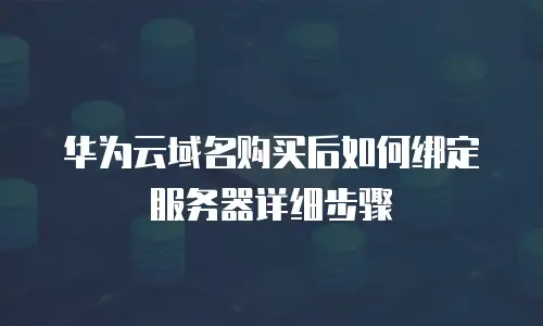 华为云域名购买后如何绑定服务器详细步骤
