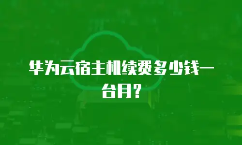 华为云宿主机续费多少钱一台月？