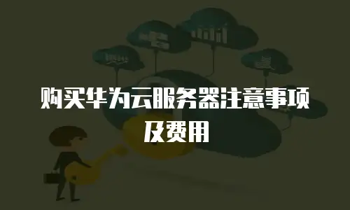 购买华为云服务器注意事项及费用