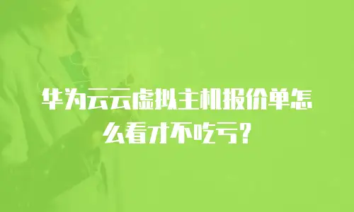 华为云云虚拟主机报价单怎么看才不吃亏？