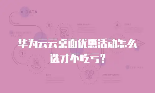 华为云云桌面优惠活动怎么选才不吃亏？