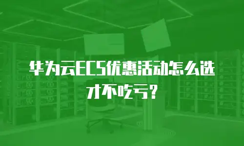 华为云ECS优惠活动怎么选才不吃亏？
