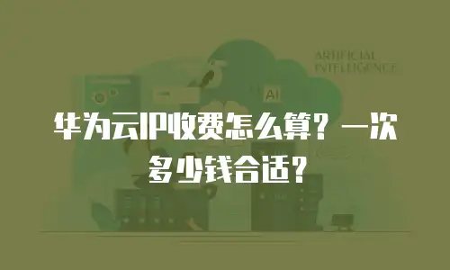 华为云IP收费怎么算？一次多少钱合适？