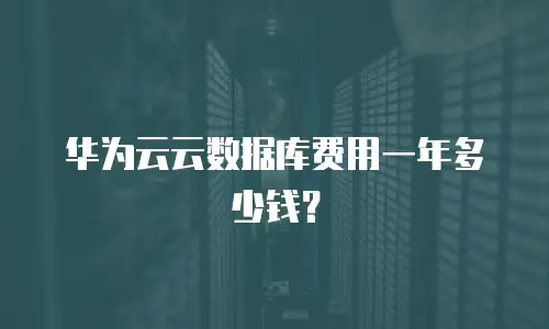 华为云云数据库费用一年多少钱？
