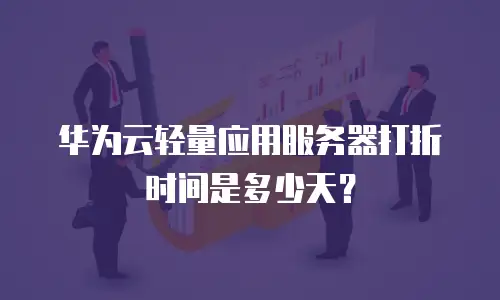 华为云轻量应用服务器打折时间是多少天？