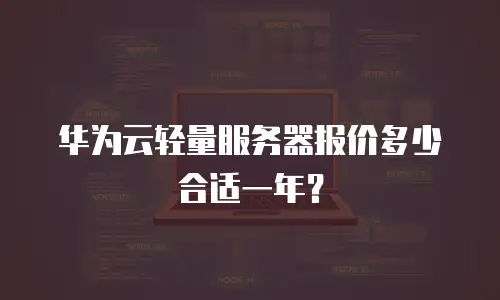 华为云轻量服务器报价多少合适一年？
