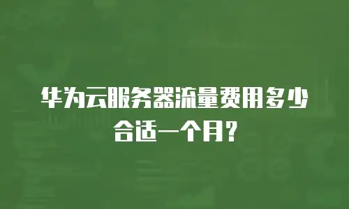 华为云服务器流量费用多少合适一个月？