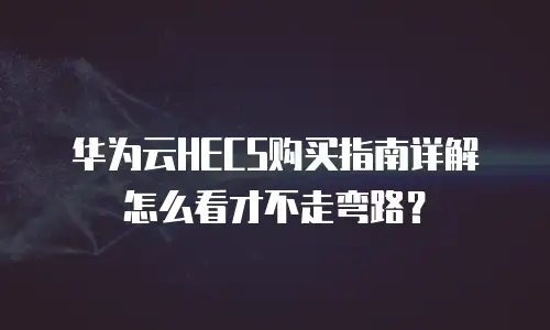华为云HECS购买指南详解怎么看才不走弯路？