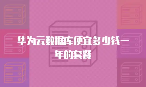 华为云数据库便宜多少钱一年的套餐