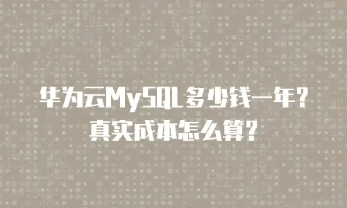 华为云MySQL多少钱一年？真实成本怎么算？