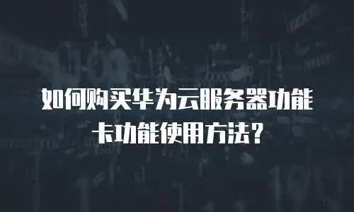 如何购买华为云服务器功能卡功能使用方法？