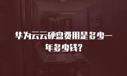 华为云云硬盘费用是多少一年多少钱？