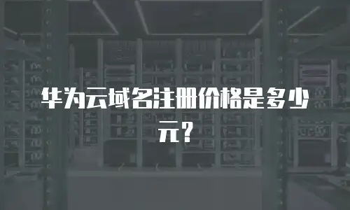 华为云域名注册价格是多少元？