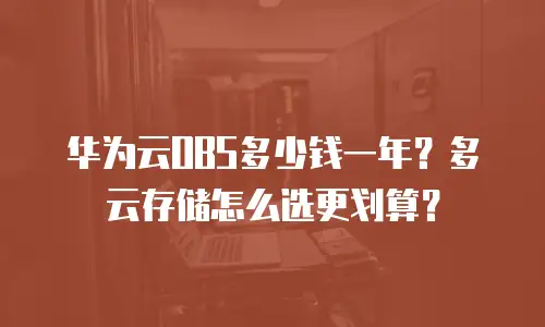 华为云OBS多少钱一年？多云存储怎么选更划算？