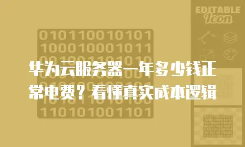 华为云服务器一年多少钱正常电费？看懂真实成本逻辑