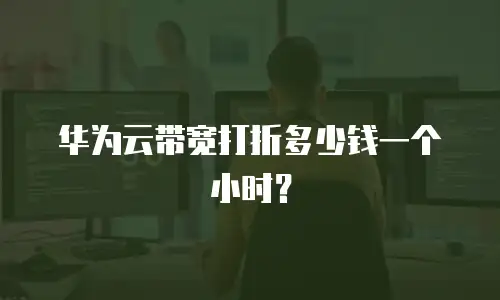 华为云带宽打折多少钱一个小时？