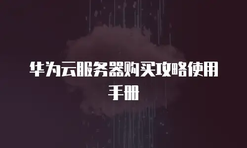 华为云服务器购买攻略使用手册