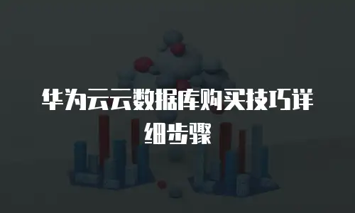 华为云云数据库购买技巧详细步骤