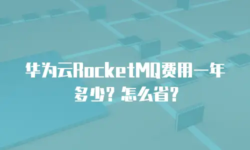 华为云RocketMQ费用一年多少？怎么省？