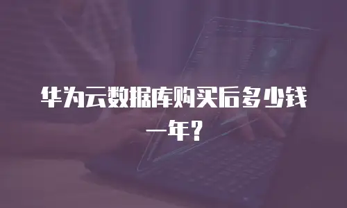 华为云数据库购买后多少钱一年？
