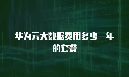 华为云大数据费用多少一年的套餐