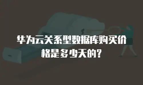 华为云关系型数据库购买价格是多少天的？